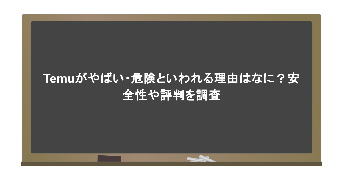 Temuがやばい・危険といわれる理由はなに？安全性や評判を調査