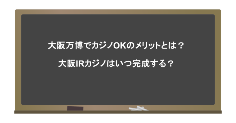 大阪万博でカジノOKのメリットとは？大阪IRカジノはいつ完成する？